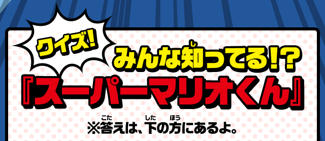 クイズ!みんな知ってる！？『スーパーマリオくん』※答えは、下の方にあるよ。