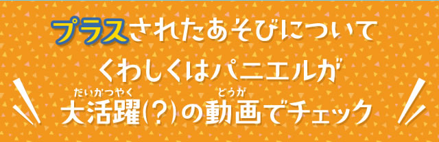 プラスされたあそびについてくわしくはパニエルが大活躍（？）の動画でチェック