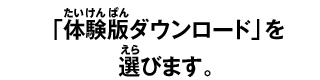 「体験版ダウンロード」を 選びます。