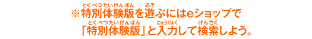 ※特別体験版を遊ぶにはeショップで 「特別体験版」と入力して検索しよう。