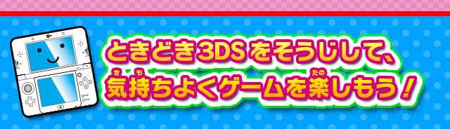 ときどき3DSをそうじして、気持ちよくゲームを楽しもう！