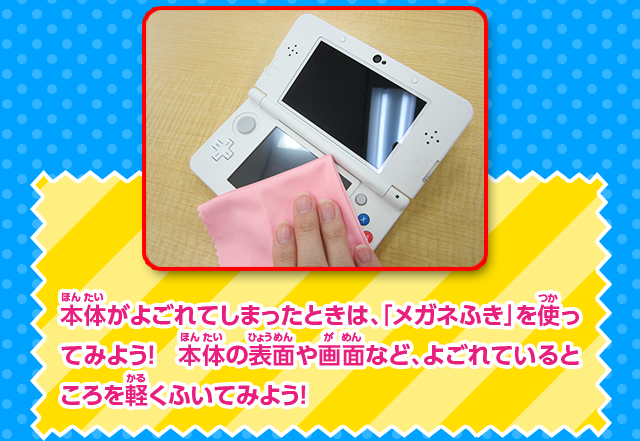 本体がよごれてしまったときは、「メガネふき」を使ってみよう！本体の表面や画面など、よごれているところを軽くふいてみよう！