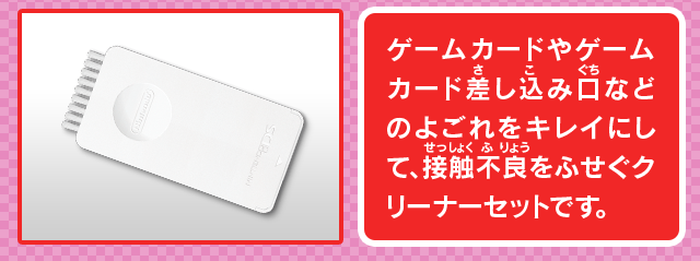 ゲームカードやゲームカード差し込み口などのよごれをキレイにして、接触不良をふせぐクリーナーセットです。