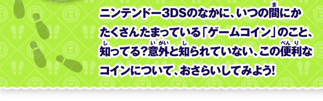 ニンテンドー3DSのなかに、いつの間にかたくさんたまっている「ゲームコイン」のこと、知ってる？意外と知られていない、この便利なコインについて、おさらいしてみよう！