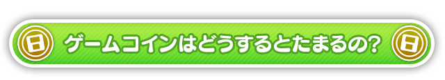 ゲームコインはどうするとたまるの？