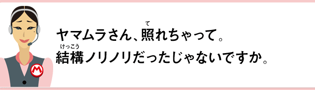 ヤマムラさん、照れちゃって。結構ノリノリだったじゃないですか。