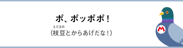 ポ、ポッポポ！（枝豆とからあげだな！）