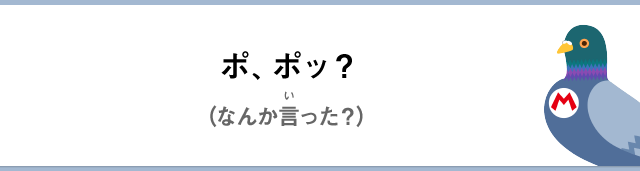 ポ、ポッ？（なんか言った？）