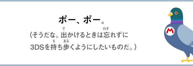 ポー、ポー。（そうだな。出かけるときは忘れずに3DSを持ち歩くようにしたいものだ。）