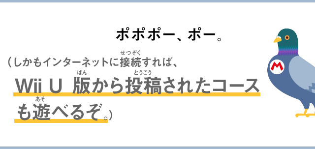 ポポポー、ポー。（しかもインターネットに接続すれば、Wii U版から投稿されたコースも遊べるぞ。）