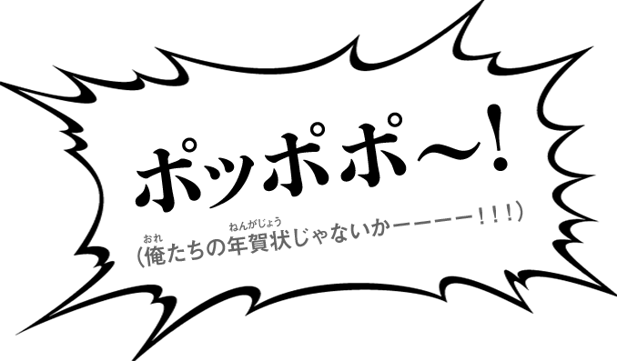 ポッポポ～！（俺たちの年賀状じゃないかーーーー！！！）