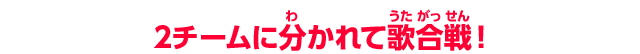 2チームに分かれて歌合戦！