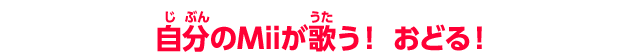 自分のMiiが歌う！ おどる！
