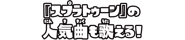 『スプラトゥーン』の人気曲も歌える！