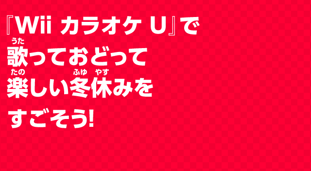 『Wii カラオケ U』で 歌っておどって 楽しい冬休みを すごそう！