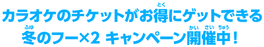 カラオケのチケットがお得にゲットできる 冬のフー×2 キャンペーン開催中！