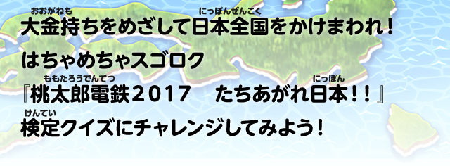 大金持ちをめざして日本全国をかけまわれ！はちゃめちゃスゴロク『桃太郎電鉄2017 たちあがれ日本！！』検定クイズにチャレンジしてみよう！