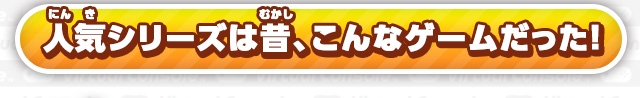 人気シリーズは昔、こんなゲームだった！