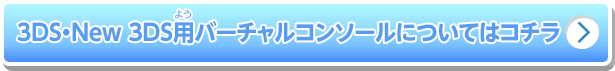3DS・New 3DS用バーチャルコンソールについてはコチラ
