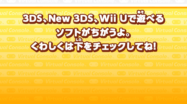 3DS、New 3DS、Wii Uで遊べるソフトがちがうよ。くわしくは下をチェックしてね！