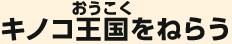 キノコ王国をねらう