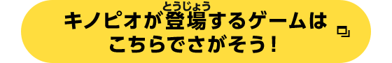 キノピオが登場するゲームはこちらからさがそう！