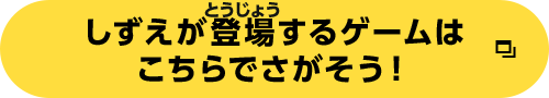 しずえが登場するゲームはこちらでさがそう！