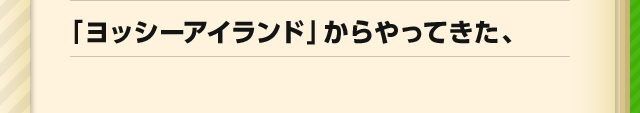 「ヨッシーアイランド」からやってきた、