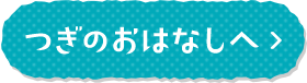 つぎのおはなしへ