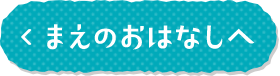 まえのおはなしへ