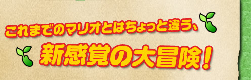 これまでのマリオとはちょっと違う、新感覚の大冒険！