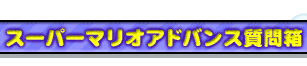 ●スーパーマリオアドバンス質問箱