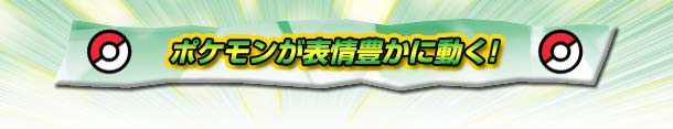 ポケモンが表情豊かに動く!