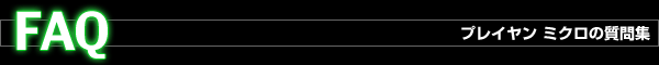 FAQ-プレイヤン ミクロの質問集-