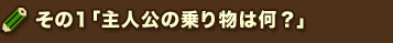 その1「主人公の乗り物は何?」