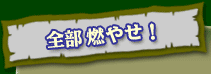 全部燃やせ!