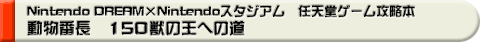Nintendo DREAM�~Nintendo�X�^�W�A���@�C�V���Q�[���U���{�@�����Ԓ��@150�b�̉��ւ̓�