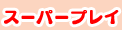 スーパープレイ