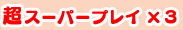 超スーパープレイ×3