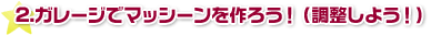 2.ガレージでマッシーンを作ろう