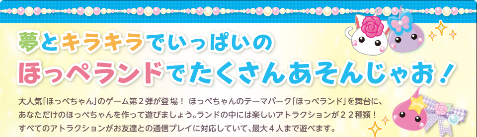 ���ƃL���L���ł����ς��̂ق��؃����h�ł������񂠂��񂶂Ⴈ�I��l�C�u�ق��؂����v�̃Q�[����2�e���o��I �ق��؂����̃e�[�}�p�[�N�u�ق��؃����h�v�𕑑�ɁA���Ȃ������̂ق��؂���������ėV�т܂��傤�B�����h�̒��ɂ͊y�����A�g���N�V������22��ށI���ׂẴA�g���N�V���������F�B�Ƃ̒ʐM�v���C�ɑΉ����Ă��āA�ő�4�l�܂ŗV�ׂ܂��B