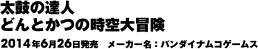太鼓の達人どんとかつの時空大冒険 2014年6月26日発売 メーカー名:バンダイナムコゲームス
