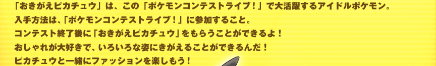 �u���������s�J�`���E�v�́A���́u�|�P�����R���e�X�g���C�u�I�v�ő劈�􂷂�A�C�h���|�P�����B������@�́A�u�|�P�����R���e�X�g���C�u�I�v�ɎQ�����邱�ƁB�R���e�X�g�I����Ɂu���������s�J�`���E�v�����炤���Ƃ��ł����I ������ꂪ��D���ŁA���낢��Ȏp�ɂ������邱�Ƃ��ł���񂾁I�s�J�`���E�ƈꏏ�Ƀt�@�b�V�������y�������I