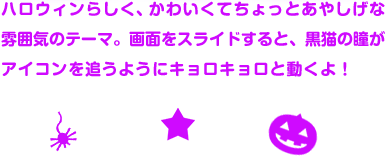 �n���E�B���炵���A���킢���Ă�����Ƃ��₵���ȕ��͋C�̃e�[�}�B��ʂ��X���C�h����ƁA���L�̓����A�C�R����ǂ��悤�ɃL�����L�����Ɠ�����I