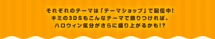 ���ꂼ��̃e�[�}�́u�e�[�}�V���b�v�v�Ŕz�M���I�L�~��3DS������ȃe�[�}�ŏ������΁A�n���E�B���C��������ɐ���オ�邩���I�H