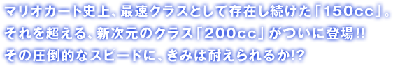 �}���I�J�[�g�j��A�ő��N���X�Ƃ��đ��݂��������u150cc�v�B����𒴂���A�V�����̃N���X�u200cc�v�����ɓo��I�I���̈��|�I�ȃX�s�[�h�ɁA���݂͑ς����邩�I�H