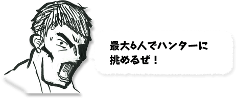 最大6人でハンターに挑めるぜ！