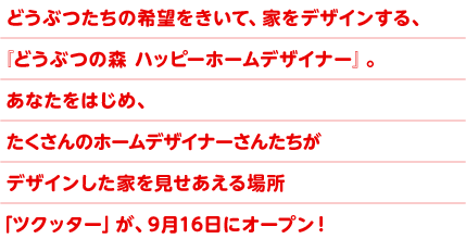 �ǂ��Ԃ����̊�]�������āA�Ƃ��f�U�C������A�w�ǂ��Ԃ̐X �n�b�s�[�z�[���f�U�C�i�[�x�B���Ȃ����͂��߁A��������̃z�[���f�U�C�i�[���񂽂����f�U�C�������Ƃ�����������ꏊ�u�c�N�b�^�[�v���A9��16���ɃI�[�v���I