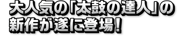 大人気の「太鼓の達人」の新作が遂に登場!