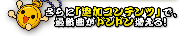 さらに「追加コンテンツ」で、最新曲がドンドン増える!